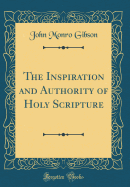 The Inspiration and Authority of Holy Scripture (Classic Reprint)