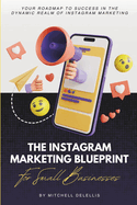 The Instagram Marketing Blueprint For Small Businesses: Your Roadmap To Success In The Dynamic Realm Of Instagram Marketing