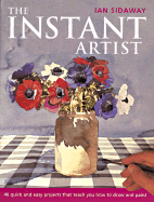 The Instant Artist: 40 Quick and Easy Projects That Teach You How to Draw and Paint - Sidaway, Ian