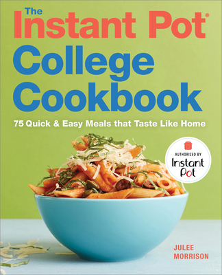 The Instant Pot(r) College Cookbook: 75 Quick and Easy Meals That Taste Like Home - Morrison, Julee