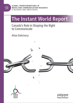 The Instant World Report: Canada's Role in Shaping the Right to Communicate - Dakroury, Aliaa
