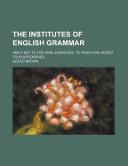 The Institutes of English Grammar ...: And a Key to the Oral Exercises, to Which Are Added Four Appendixes