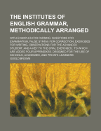 The Institutes of English Grammar, Methodically Arranged: With Examples for Parsing, Questions for Examination, False Syntax for Correction, Exercises for Writing, Observations for the Advanced Student, and a Key to the Oral Exercises: To Which Are