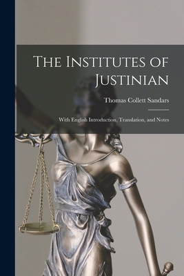 The Institutes of Justinian: With English Introduction, Translation, and Notes - Sandars, Thomas Collett