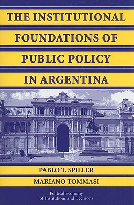 The Institutional Foundations of Public Policy in Argentina: A Transactions Cost Approach - Spiller, Pablo T., and Tommasi, Mariano