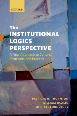 The Institutional Logics Perspective: A New Approach to Culture, Structure and Process - Thornton, Patricia H., and Ocasio, William, and Lounsbury, Michael