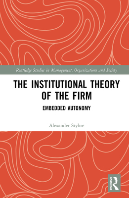 The Institutional Theory of the Firm: Embedded Autonomy - Styhre, Alexander