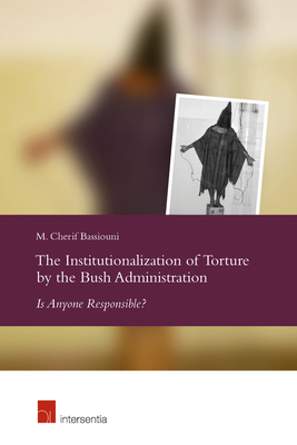 The Institutionalization of Torture by the Bush Administration: Is Anyone Responsible? - Bassiouni, M Cherif