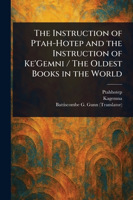 The Instruction of Ptah-Hotep and the Instruction of Ke'Gemni / The Oldest Books in the World - Ptahhotep, and Kagemna, and Gunn, Battiscombe G (Battiscombe Geo