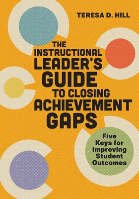 The Instructional Leader's Guide to Closing Achievement Gaps: Five Keys for Improving Student Outcomes - Hill, Teresa D