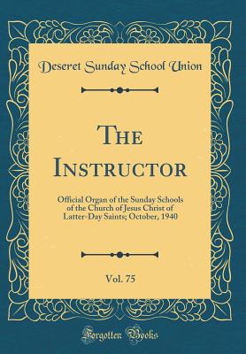 The Instructor, Vol. 75: Official Organ of the Sunday Schools of the Church of Jesus Christ of Latter-Day Saints; October, 1940 (Classic Reprint) - Union, Deseret Sunday School