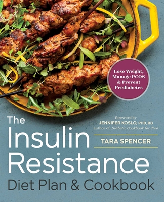 The Insulin Resistance Diet Plan & Cookbook: Lose Weight, Manage Pcos, and Prevent Prediabetes - Spencer, Tara, and Koslo, Jennifer (Foreword by)