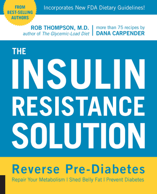 The Insulin Resistance Solution: Repair Your Damaged Metabolism, Shed Belly Fat, and Prevent Diabetes - Thompson, Rob, and Carpender, Dana