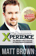 The Insurance Xperience: The Ultimate Guide To Success For Young Insurance Professionals