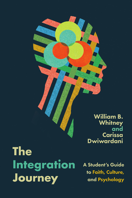 The Integration Journey: A Student's Guide to Faith, Culture, and Psychology - Whitney, William B, and Dwiwardani, Carissa