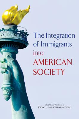 The Integration of Immigrants into American Society - National Academies of Sciences, Engineering, and Medicine, and Division of Behavioral and Social Sciences and Education, and...