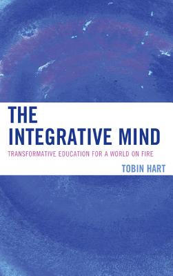 The Integrative Mind: Transformative Education For a World On Fire - Hart, Tobin, PH.D., PH D