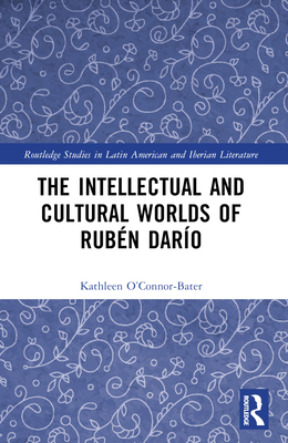 The Intellectual and Cultural Worlds of Rubn Daro - O'Connor-Bater, Kathleen T