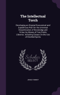 The Intellectual Torch: Developing an Original Economical and Expeditious Plan for the Universal Dissemination of Knowledge and Virtue; by Means of Free Public Libraries. Including Essays On the Use of Distilled Spirits