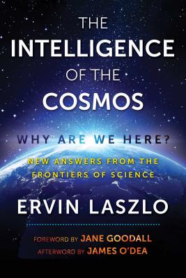 The Intelligence of the Cosmos: Why Are We Here? New Answers from the Frontiers of Science - Laszlo, Ervin, and Goodall, Jane, Dr., PhD (Foreword by), and O'Dea, James (Afterword by)