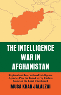 The Intelligence War in Afghanistan: Regional and International Intelligence Agencies Play the Tom & Jerry Endless Game on the Local Chessboard