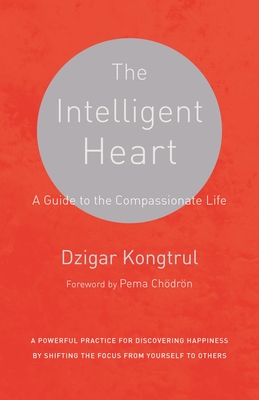The Intelligent Heart: A Guide to the Compassionate Life - Kongtrul, Dzigar, and Waxman, Joseph, and Chodron, Pema (Foreword by)