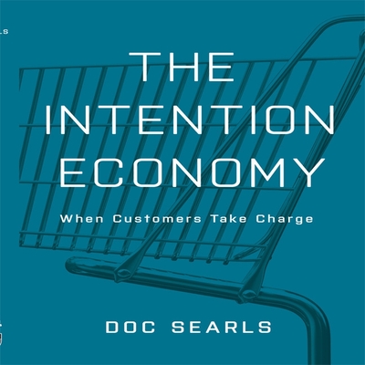 The Intention Economy: When Customers Take Charge - Searls, Doc (Read by)