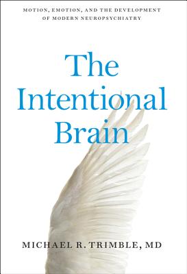The Intentional Brain: Motion, Emotion, and the Development of Modern Neuropsychiatry - Trimble, Michael R, Professor, M.D.