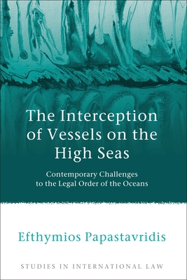 The Interception of Vessels on the High Seas: Contemporary Challenges to the Legal Order of the Oceans - Papastavridis, Efthymios