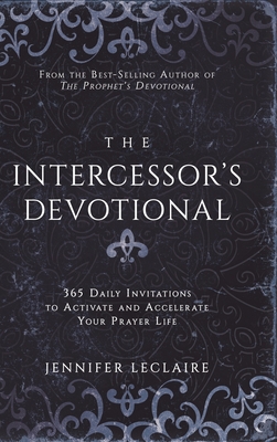 The Intercessor's Devotional: 365 Daily Invitations to Activate and Accelerate Your Prayer Life - LeClaire, Jennifer