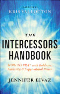 The Intercessors Handbook: How to Pray with Boldness, Authority and Supernatural Power