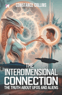 The Interdimensional Connection: The Truth About UFOs and Aliens: UFOs, Aliens, and the Bridge Between Our Reality and Other Universes