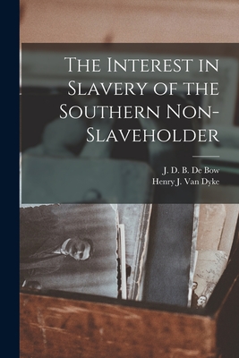 The Interest in Slavery of the Southern Non-slaveholder - de Bow, J D B (James Dunwoody Brow (Creator), and Van Dyke, Henry J (Henry Jackson) 1 (Creator)