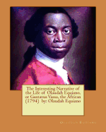 The Interesting Narrative of the Life of Olaudah Equiano, or Gustavus Vassa, the African (1794) by: Olaudah Equiano