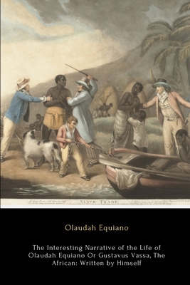 The Interesting Narrative of the Life of Olaudah Equiano, Or Gustavus Vassa, The African: Written by Himself - Equiano, Olaudah