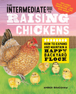 The Intermediate Guide to Raising Chickens: How to Expand and Maintain a Happy Backyard Flock