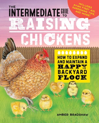 The Intermediate Guide to Raising Chickens: How to Expand and Maintain a Happy Backyard Flock - Bradshaw, Amber