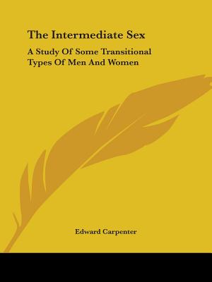 The Intermediate Sex: A Study Of Some Transitional Types Of Men And Women - Carpenter, Edward