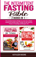 The Intermittent Fasting Bible: 2 Books in 1 - The Complete Guide for Weight Loss, Burn Fat in Simple, Healthy and Scientific Ways, Through the Self-Cleansing Process of Autophagy and Ketogenic Diet