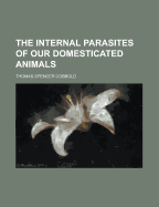 The Internal Parasites of Our Domesticated Animals - Cobbold, Thomas Spencer