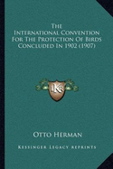 The International Convention For The Protection Of Birds Concluded In 1902 (1907)