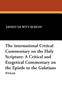 The International Critical Commentary on the Holy Scripture: A Critical and Exegetical Commentary on the Epistle to the Galatians