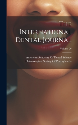 The International Dental Journal; Volume 26 - American Academy of Dental Science (B (Creator), and Odontological Society of Pennsylvania (Creator)