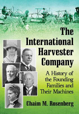 The International Harvester Company: A History of the Founding Families and Their Machines - Rosenberg, Chaim M