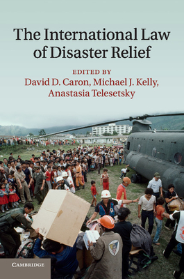 The International Law of Disaster Relief - Caron, David D. (Editor), and Kelly, Michael J. (Editor), and Telesetsky, Anastasia (Editor)