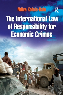 The International Law of Responsibility for Economic Crimes: Holding State Officials Individually Liable for Acts of Fraudulent Enrichment - Kofele-Kale, Ndiva