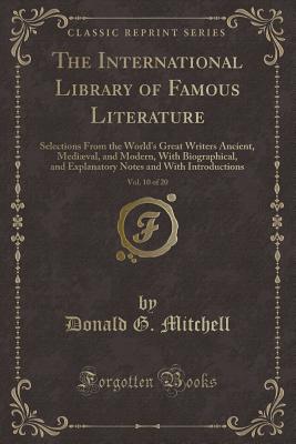 The International Library of Famous Literature, Vol. 10 of 20: Selections from the World's Great Writers Ancient, Medival, and Modern, with Biographical, and Explanatory Notes and with Introductions (Classic Reprint) - Mitchell, Donald G