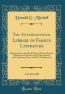 The International Library of Famous Literature, Vol. 10 of 20: Selections from the World's Great Writers Ancient, Medival, and Modern, with Biographical, and Explanatory Notes and with Introductions (Classic Reprint)