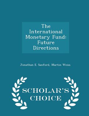 The International Monetary Fund: Future Directions - Scholar's Choice Edition - Sanford, Jonathan E, and Weiss, Martin
