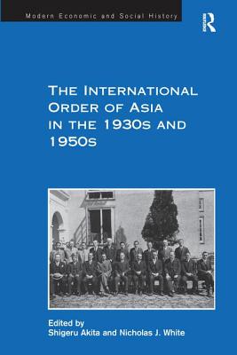 The International Order of Asia in the 1930s and 1950s - White, Nicholas J, and Akita, Shigeru (Editor)
